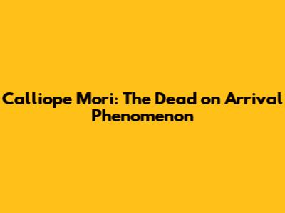 Calliope Mori: The Dead on Arrival Phenomenon