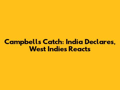 Campbell's Catch: India Declares, West Indies Reacts