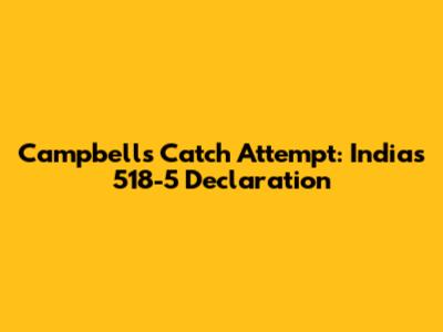 Campbell's Catch Attempt: India's 518-5 Declaration