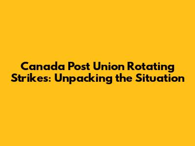 Canada Post Union Rotating Strikes: Unpacking the Situation