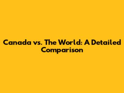 Canada vs. The World: A Detailed Comparison