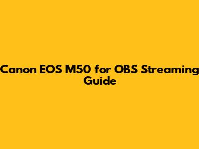 Canon EOS M50 for OBS Streaming Guide