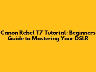 Canon Rebel T7 Tutorial: Beginner's Guide to Mastering Your DSLR