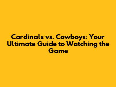 Cardinals vs. Cowboys: Your Ultimate Guide to Watching the Game