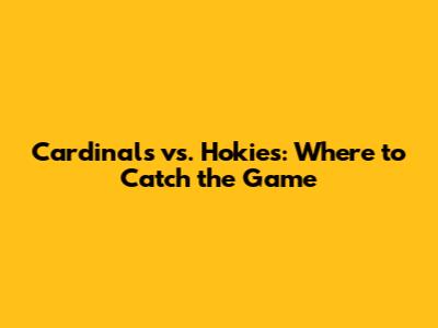 Cardinals vs. Hokies: Where to Catch the Game