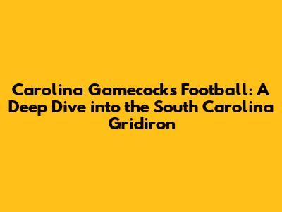 Carolina Gamecocks Football: A Deep Dive into the South Carolina Gridiron