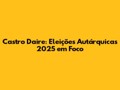 Castro Daire: Eleições Autárquicas 2025 em Foco