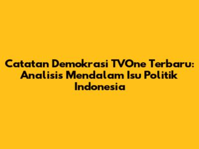 Catatan Demokrasi TVOne Terbaru: Analisis Mendalam Isu Politik Indonesia