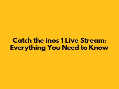 Catch the inos 1 Live Stream: Everything You Need to Know