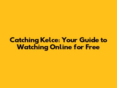 Catching Kelce: Your Guide to Watching Online for Free