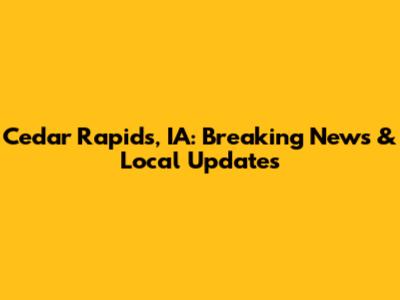 Cedar Rapids, IA: Breaking News & Local Updates