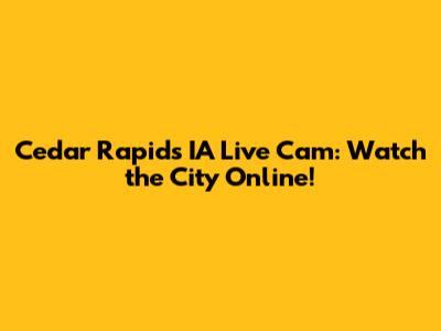 Cedar Rapids IA Live Cam: Watch the City Online!