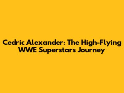 Cedric Alexander: The High-Flying WWE Superstar's Journey