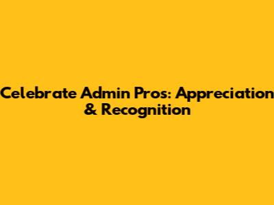 Celebrate Admin Pros: Appreciation & Recognition