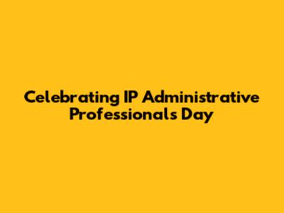 Celebrating IP Administrative Professionals' Day