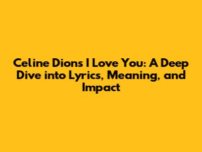 Celine Dion's 'I Love You': A Deep Dive into Lyrics, Meaning, and Impact