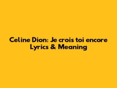 Celine Dion: 'Je crois toi encore' Lyrics & Meaning