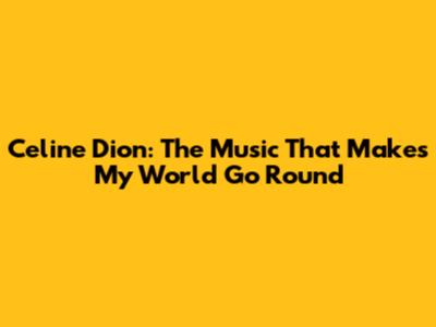 Celine Dion: The Music That Makes My World Go Round