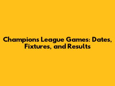 Champions League Games: Dates, Fixtures, and Results