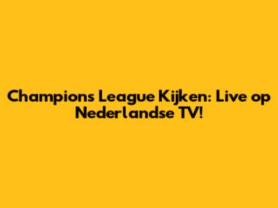 Champions League Kijken: Live op Nederlandse TV!
