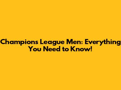 Champions League Men: Everything You Need to Know!