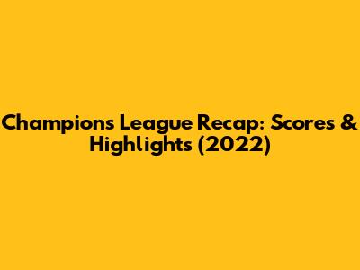 Champions League Recap: Scores & Highlights (2022)