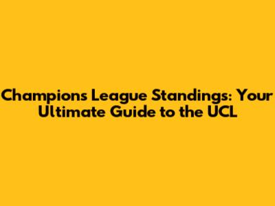 Champions League Standings: Your Ultimate Guide to the UCL