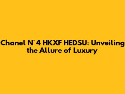 Chanel N°4 HKXF HEDSU: Unveiling the Allure of Luxury