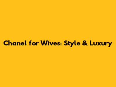 Chanel for Wives: Style & Luxury