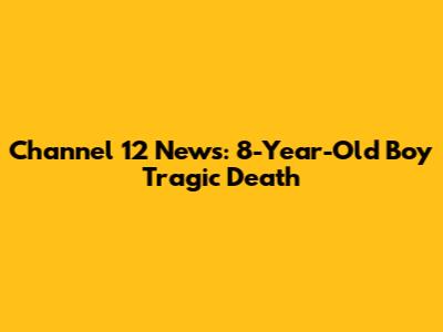 Channel 12 News: 8-Year-Old Boy Tragic Death