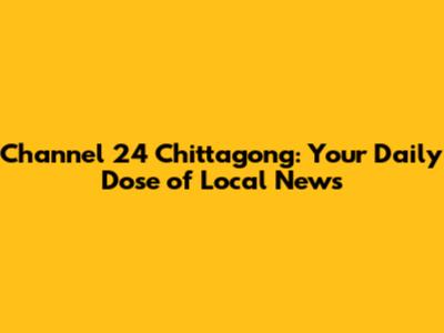 Channel 24 Chittagong: Your Daily Dose of Local News