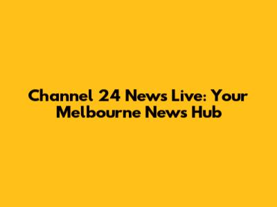 Channel 24 News Live: Your Melbourne News Hub