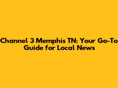 Channel 3 Memphis TN: Your Go-To Guide for Local News