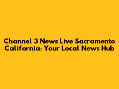 Channel 3 News Live Sacramento California: Your Local News Hub