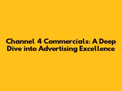 Channel 4 Commercials: A Deep Dive into Advertising Excellence