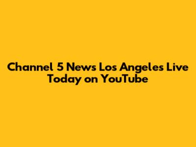Channel 5 News Los Angeles Live Today on YouTube
