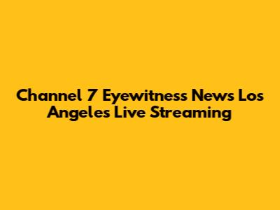 Channel 7 Eyewitness News Los Angeles Live Streaming