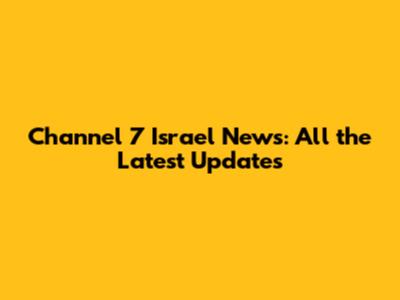 Channel 7 Israel News: All the Latest Updates