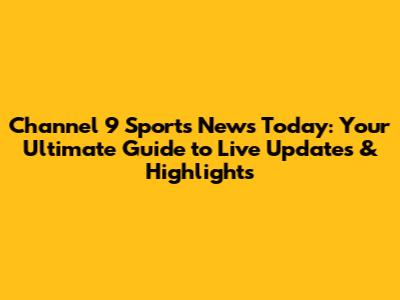 Channel 9 Sports News Today: Your Ultimate Guide to Live Updates & Highlights
