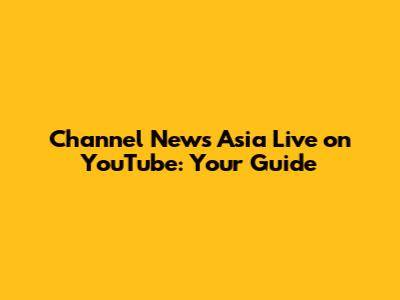 Channel News Asia Live on YouTube: Your Guide