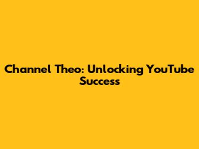 Channel Theo: Unlocking YouTube Success