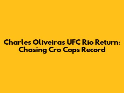 Charles Oliveira's UFC Rio Return: Chasing Cro Cop's Record