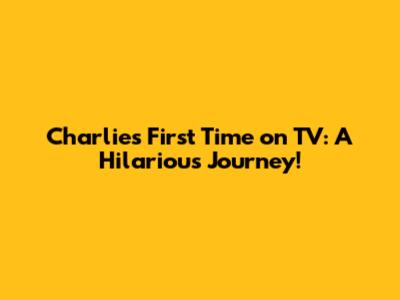 Charlie's First Time on TV: A Hilarious Journey!
