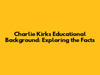 Charlie Kirk's Educational Background: Exploring the Facts
