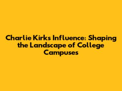 Charlie Kirk's Influence: Shaping the Landscape of College Campuses