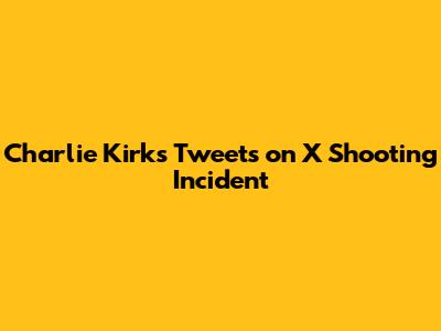 Charlie Kirk's Tweets on X Shooting Incident