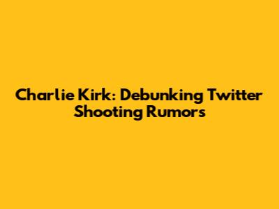 Charlie Kirk: Debunking Twitter Shooting Rumors