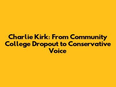 Charlie Kirk: From Community College Dropout to Conservative Voice