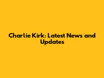 Charlie Kirk: Latest News and Updates