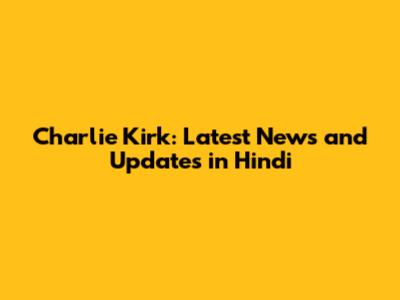 Charlie Kirk: Latest News and Updates in Hindi